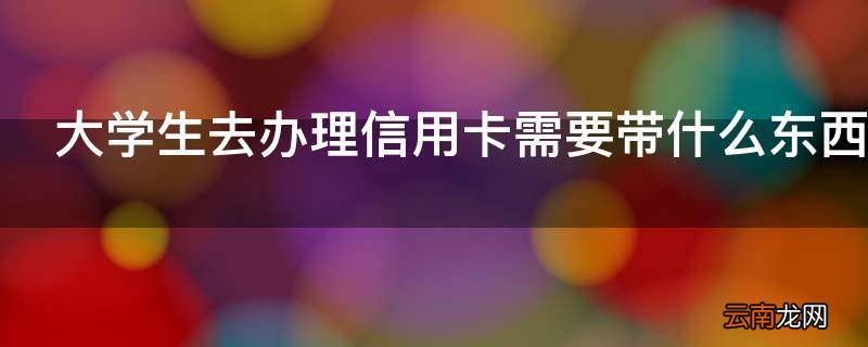 大学生去办理信用卡需要带什么东西