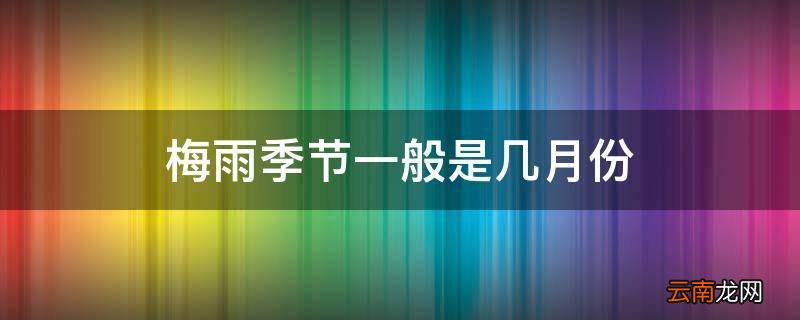 梅雨季节一般是几月份