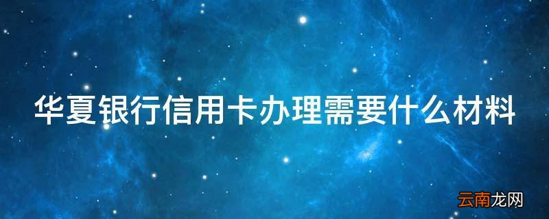 华夏银行信用卡办理需要什么材料