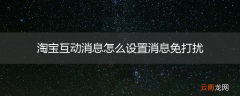 淘宝互动消息怎么设置消息免打扰