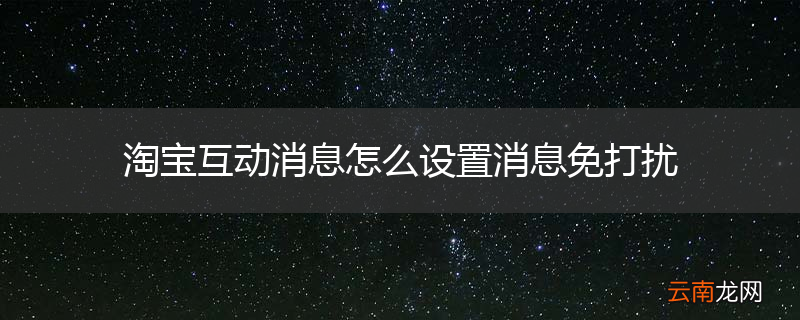 淘宝互动消息怎么设置消息免打扰