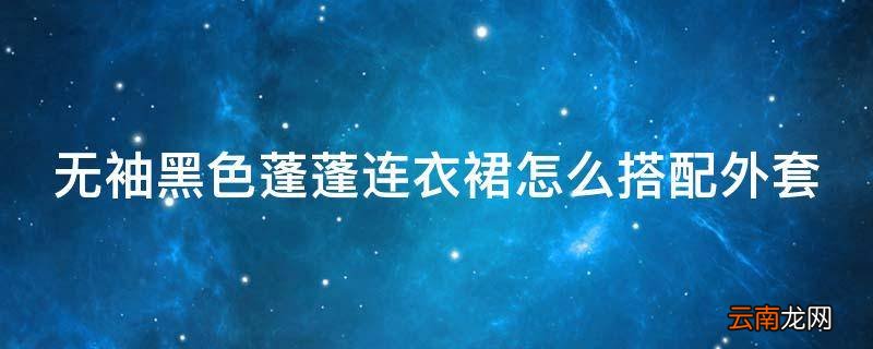 无袖黑色蓬蓬连衣裙怎么搭配外套