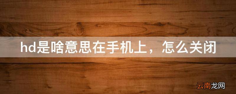 hd是啥意思在手机上，怎么关闭