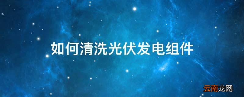 如何清洗光伏发电组件