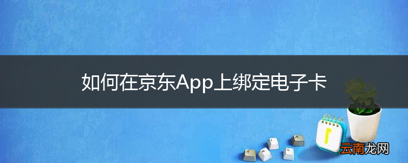 如何在京东App上绑定电子卡