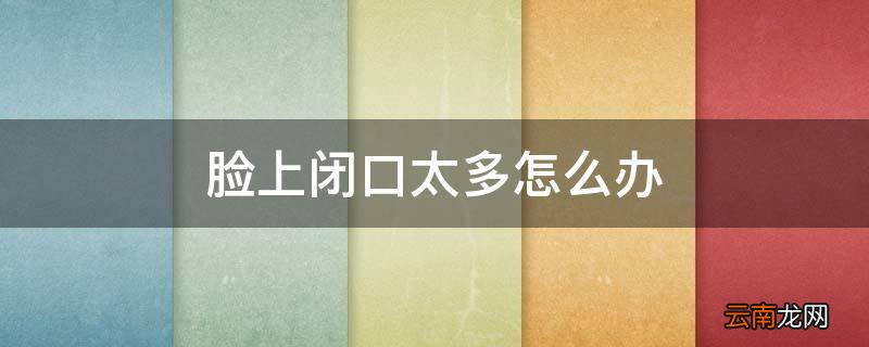 脸上闭口太多怎么办