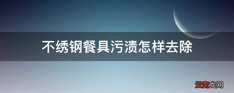 不绣钢餐具污渍怎样去除