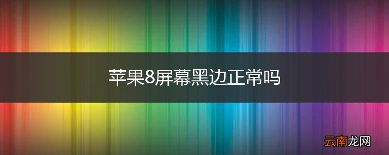 苹果8屏幕黑边正常吗