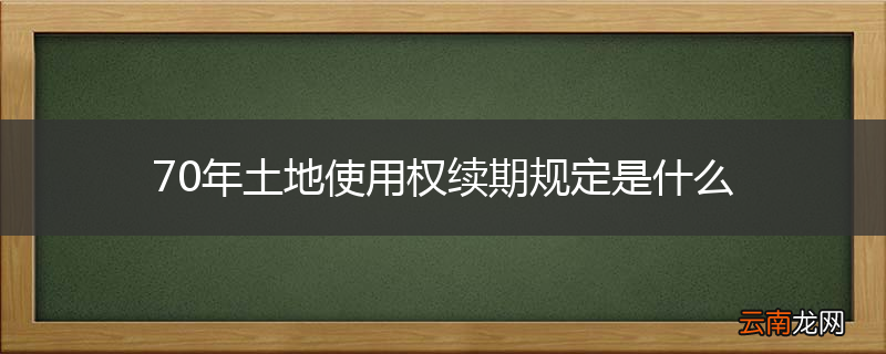 70年土地使用权续期规定是什么