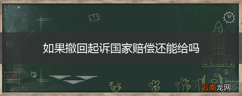 如果撤回起诉国家赔偿还能给吗