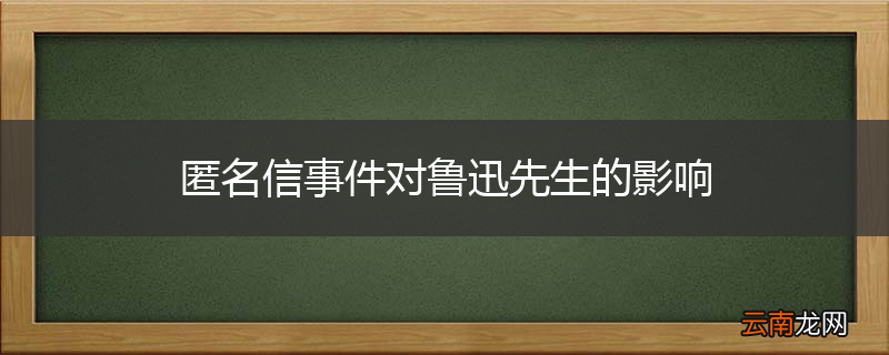 匿名信事件对鲁迅先生的影响