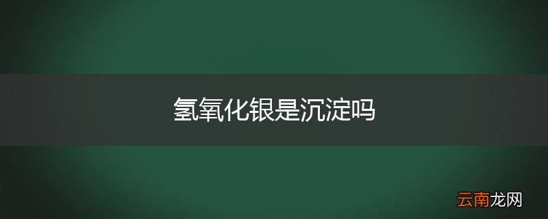氢氧化银是沉淀吗