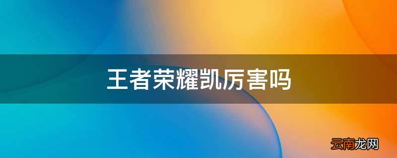王者荣耀凯厉害吗