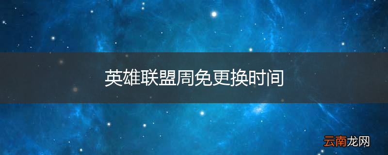 英雄联盟周免更换时间