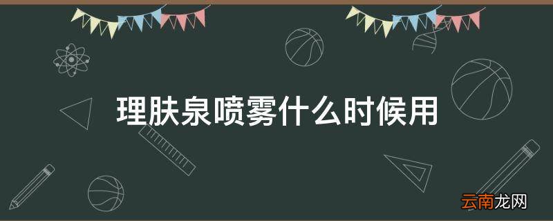 理肤泉喷雾什么时候用
