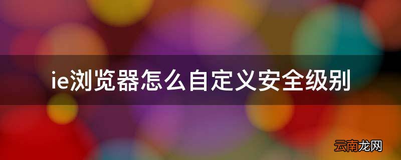 ie浏览器怎么自定义安全级别
