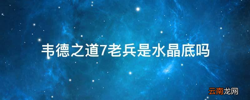 韦德之道7老兵是水晶底吗