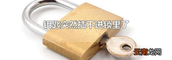 钥匙突然插不进锁里了