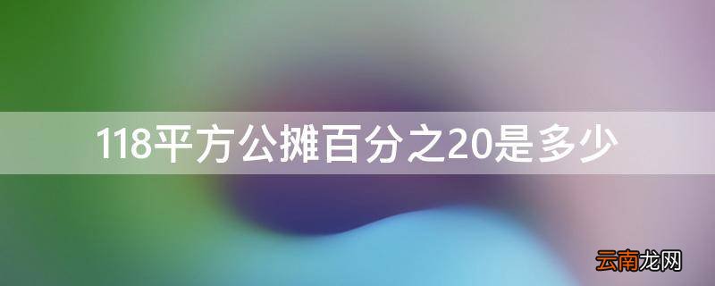 118平方公摊百分之20是多少