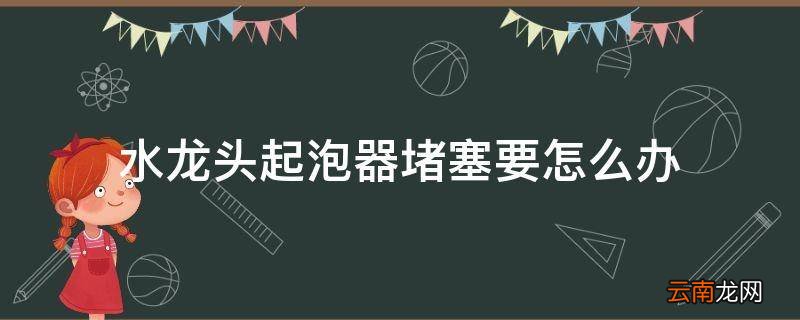 水龙头起泡器堵塞要怎么办