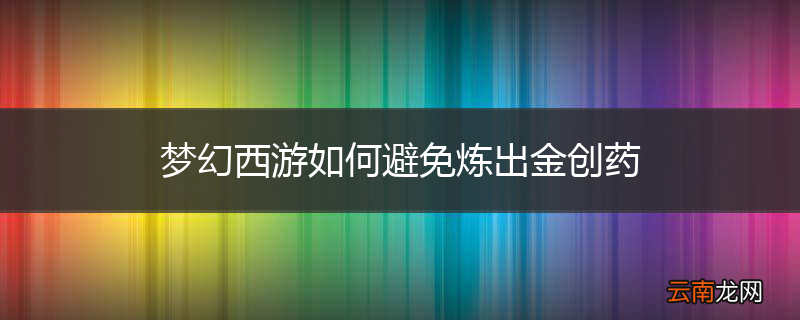 梦幻西游如何避免炼出金创药