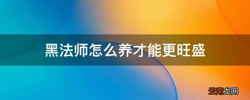 黑法师怎么养才能更旺盛