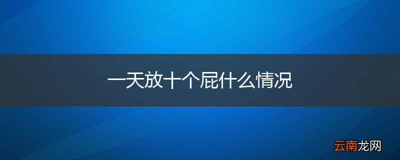 一天放十个屁什么情况