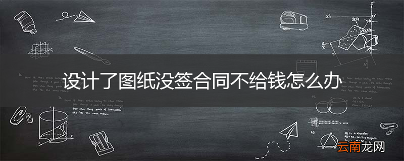 设计了图纸没签合同不给钱怎么办