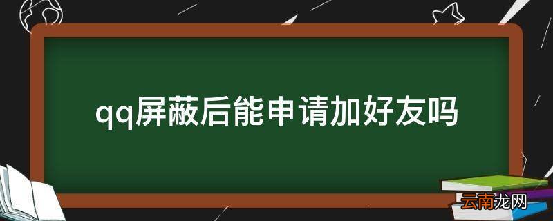 qq屏蔽后能申请加好友吗