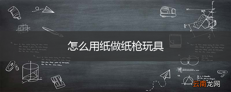 怎么用纸做纸枪玩具