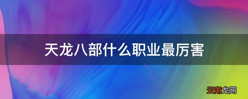 天龙八部什么职业最厉害