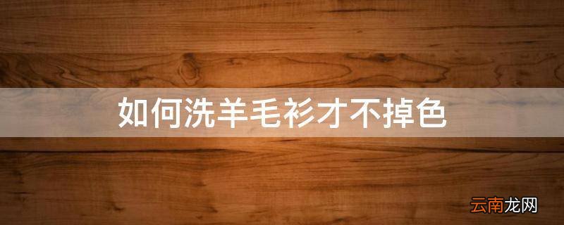 如何洗羊毛衫才不掉色