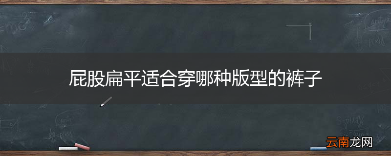 屁股扁平适合穿哪种版型的裤子