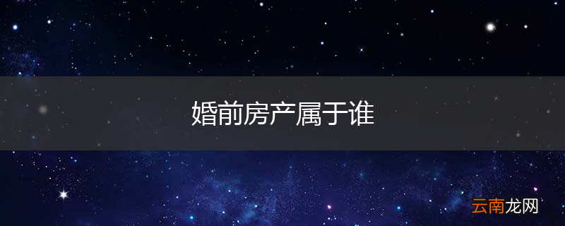 婚前房产属于谁