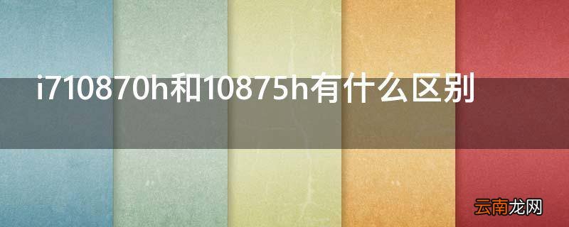 i710870h和10875h有什么区别