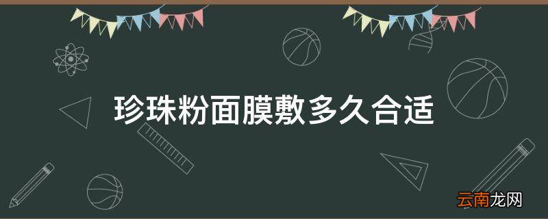 珍珠粉面膜敷多久合适