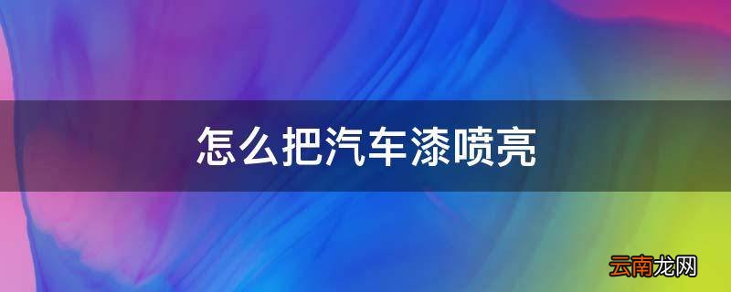 怎么把汽车漆喷亮