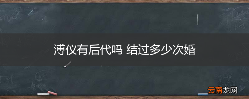 溥仪有后代吗 结过多少次婚