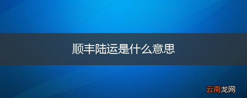 顺丰陆运是什么意思