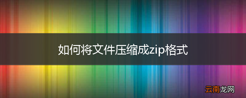 如何将文件压缩成zip格式