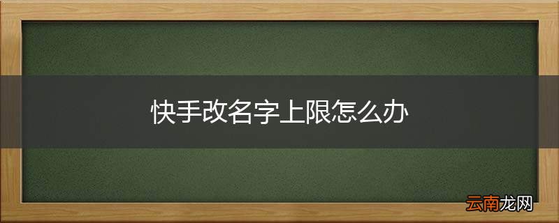 快手改名字上限怎么办
