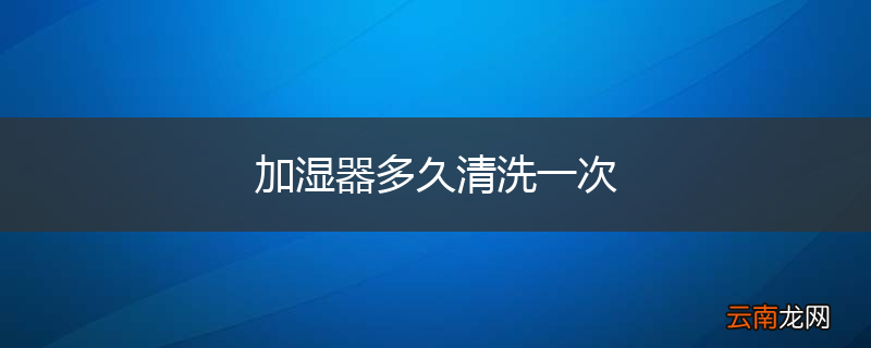 加湿器多久清洗一次
