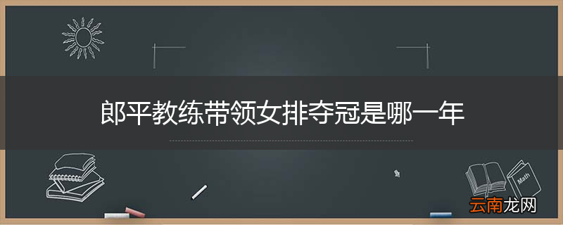 郎平教练带领女排夺冠是哪一年