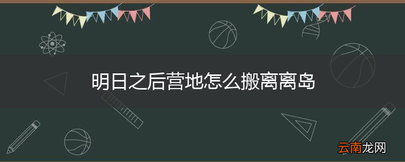 明日之后营地怎么搬离离岛