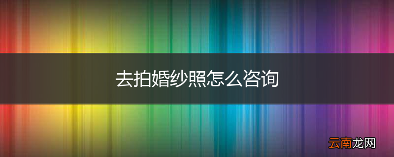去拍婚纱照怎么咨询