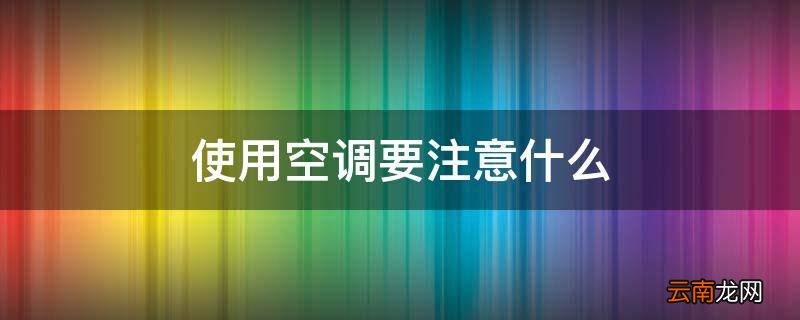 使用空调要注意什么
