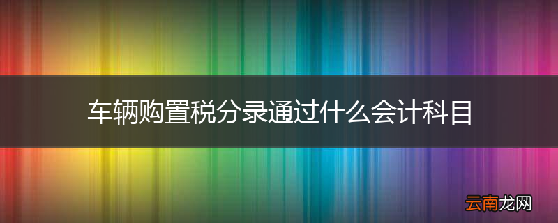 车辆购置税分录通过什么会计科目