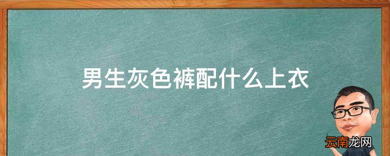 男生灰色裤配什么上衣
