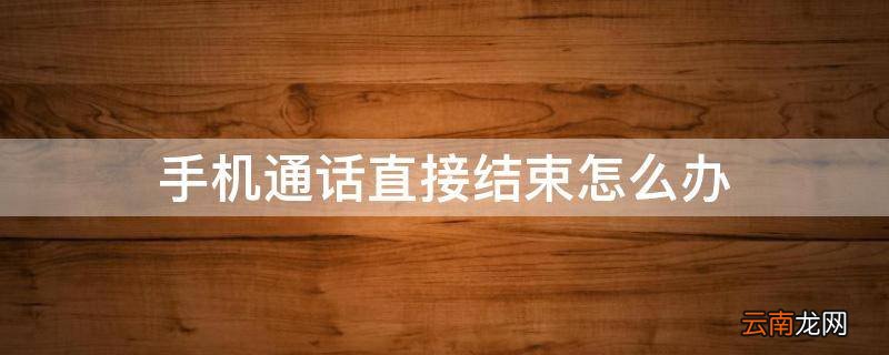 手机通话直接结束怎么办