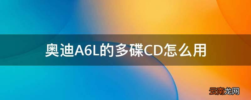 奥迪A6L的多碟CD怎么用